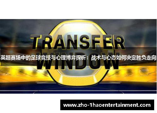 英超赛场中的足球竞技与心理博弈探析：战术与心态如何决定胜负走向