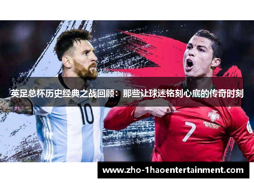 英足总杯历史经典之战回顾：那些让球迷铭刻心底的传奇时刻