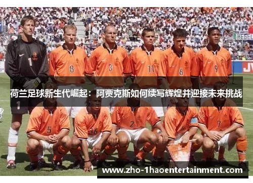 荷兰足球新生代崛起：阿贾克斯如何续写辉煌并迎接未来挑战