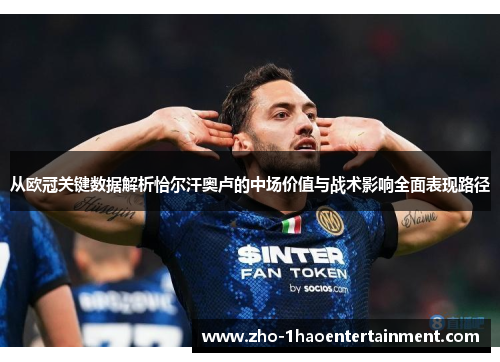 从欧冠关键数据解析恰尔汗奥卢的中场价值与战术影响全面表现路径 从欧冠关键数据解析恰尔汗奥卢的中场价值与战术影响全面表现路径
