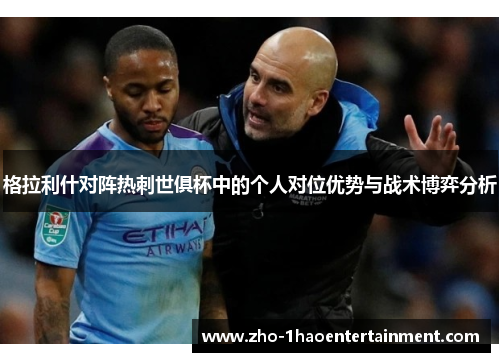格拉利什对阵热刺世俱杯中的个人对位优势与战术博弈分析 格拉利什对阵热刺世俱杯中的个人对位优势与战术博弈分析