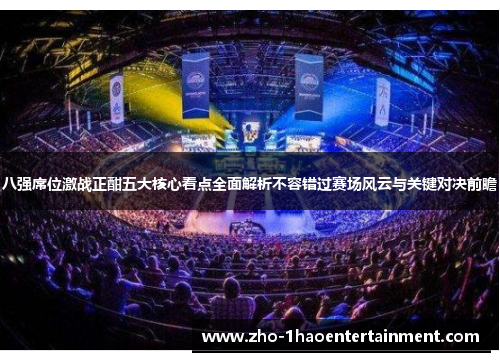 八强席位激战正酣五大核心看点全面解析不容错过赛场风云与关键对决前瞻