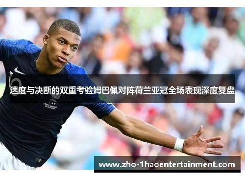 速度与决断的双重考验姆巴佩对阵荷兰亚冠全场表现深度复盘 速度与决断的双重考验姆巴佩对阵荷兰亚冠全场表现深度复盘