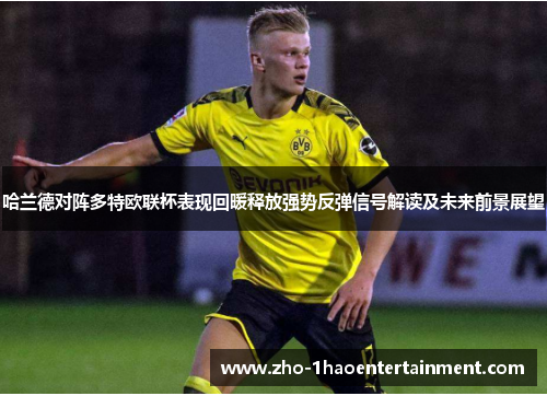 哈兰德对阵多特欧联杯表现回暖释放强势反弹信号解读及未来前景展望 哈兰德对阵多特欧联杯表现回暖释放强势反弹信号解读及未来前景展望
