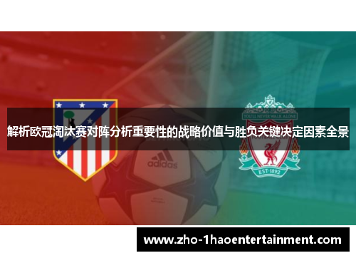 解析欧冠淘汰赛对阵分析重要性的战略价值与胜负关键决定因素全景 解析欧冠淘汰赛对阵分析重要性的战略价值与胜负关键决定因素全景
