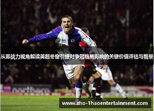 从即战力视角解读英超冬窗引援对争冠格局影响的关键价值评估与前景