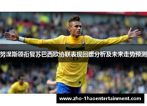 努涅斯领衔复苏巴西欧协联表现回暖分析及未来走势预测