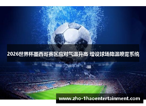 2026世界杯墨西哥赛区应对气温升高 增设球场降温喷雾系统