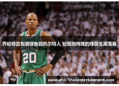 乔哈特宣布退役告别凯尔特人 短暂而辉煌的绿茵生涯落幕