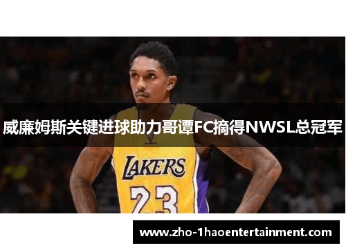 威廉姆斯关键进球助力哥谭FC摘得NWSL总冠军