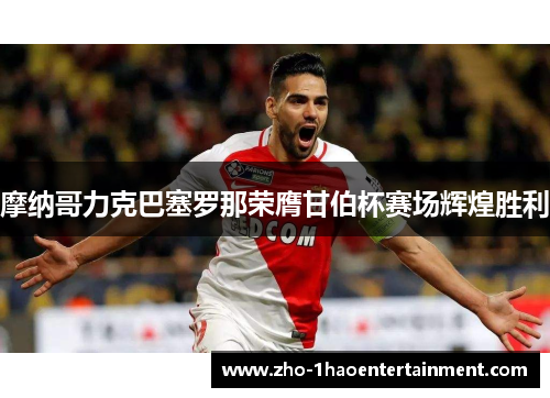 摩纳哥力克巴塞罗那荣膺甘伯杯赛场辉煌胜利