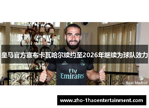 皇马官方宣布卡瓦哈尔续约至2026年继续为球队效力