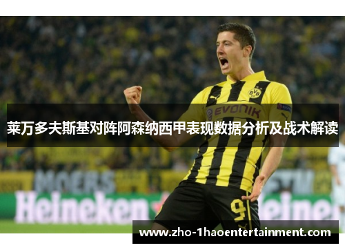 莱万多夫斯基对阵阿森纳西甲表现数据分析及战术解读 莱万多夫斯基对阵阿森纳西甲表现数据分析及战术解读