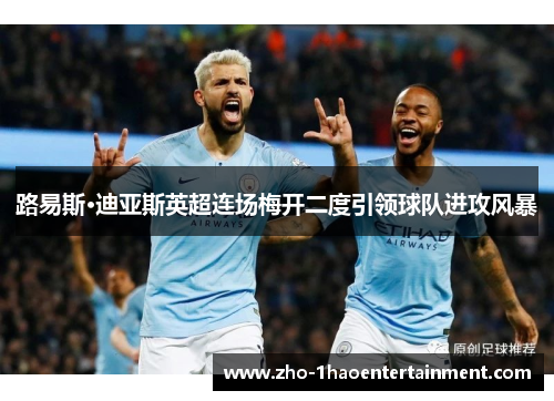 路易斯·迪亚斯英超连场梅开二度引领球队进攻风暴