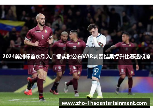 2024美洲杯首次引入广播实时公布VAR判罚结果提升比赛透明度 2024美洲杯首次引入广播实时公布VAR判罚结果提升比赛透明度