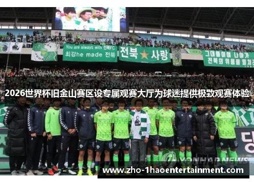 2026世界杯旧金山赛区设专属观赛大厅为球迷提供极致观赛体验