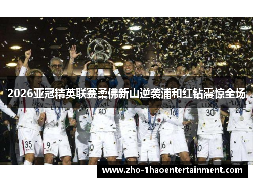2026亚冠精英联赛柔佛新山逆袭浦和红钻震惊全场