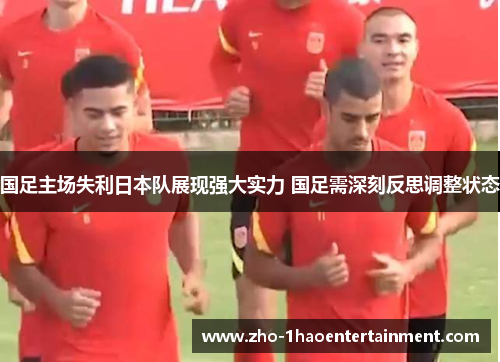 国足主场失利日本队展现强大实力 国足需深刻反思调整状态