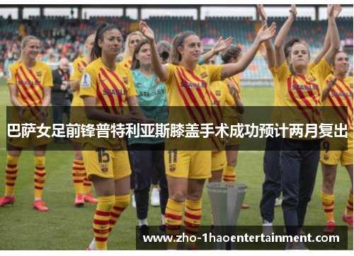 巴萨女足前锋普特利亚斯膝盖手术成功预计两月复出