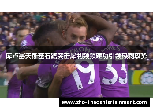 库卢塞夫斯基右路突击犀利频频建功引领热刺攻势