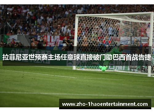 拉菲尼亚世预赛主场任意球直接破门助巴西首战告捷