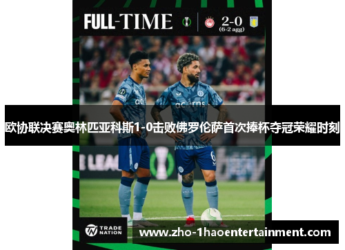 欧协联决赛奥林匹亚科斯1-0击败佛罗伦萨首次捧杯夺冠荣耀时刻