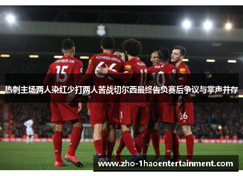 热刺主场两人染红少打两人苦战切尔西最终告负赛后争议与掌声并存