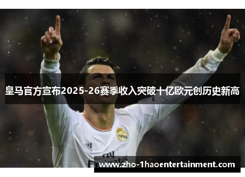 皇马官方宣布2025-26赛季收入突破十亿欧元创历史新高