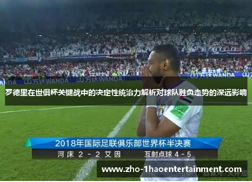 罗德里在世俱杯关键战中的决定性统治力解析对球队胜负走势的深远影响