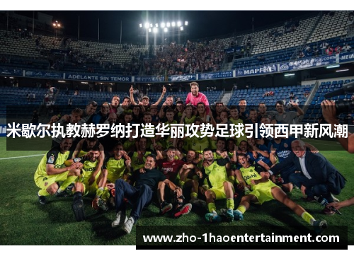 米歇尔执教赫罗纳打造华丽攻势足球引领西甲新风潮