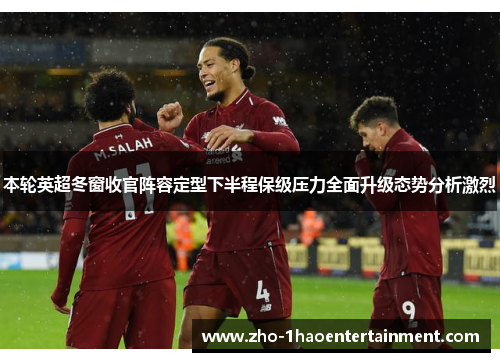 本轮英超冬窗收官阵容定型下半程保级压力全面升级态势分析激烈 本轮英超冬窗收官阵容定型下半程保级压力全面升级态势分析激烈