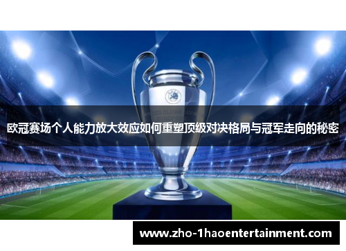 欧冠赛场个人能力放大效应如何重塑顶级对决格局与冠军走向的秘密 欧冠赛场个人能力放大效应如何重塑顶级对决格局与冠军走向的秘密