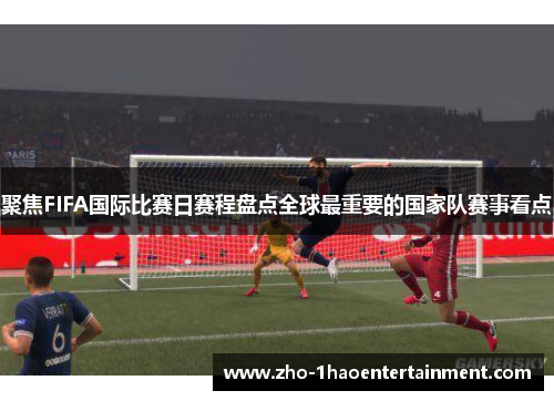 聚焦FIFA国际比赛日赛程盘点全球最重要的国家队赛事看点 聚焦FIFA国际比赛日赛程盘点全球最重要的国家队赛事看点
