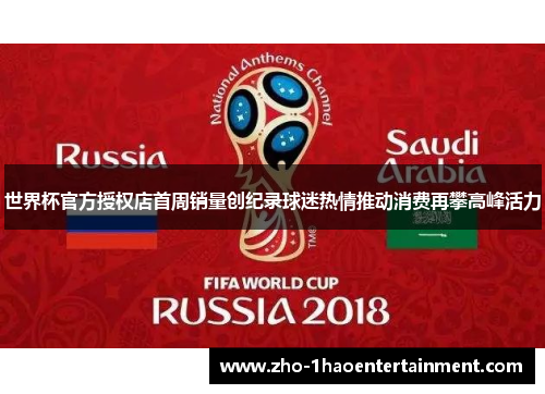 世界杯官方授权店首周销量创纪录球迷热情推动消费再攀高峰活力