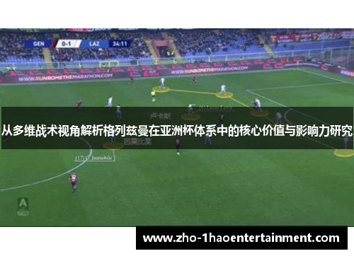 从多维战术视角解析格列兹曼在亚洲杯体系中的核心价值与影响力研究