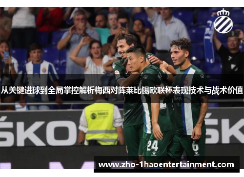从关键进球到全局掌控解析梅西对阵莱比锡欧联杯表现技术与战术价值 从关键进球到全局掌控解析梅西对阵莱比锡欧联杯表现技术与战术价值
