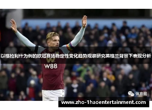 以格拉利什为例的欧冠赛场稳定性变化趋势观察研究英格兰背景下表现分析