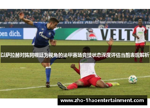 以萨拉赫对阵阿根廷为视角的法甲赛场竞技状态深度评估当前表现解析 以萨拉赫对阵阿根廷为视角的法甲赛场竞技状态深度评估当前表现解析