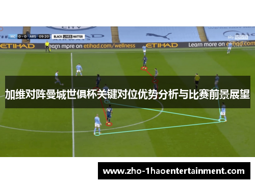 加维对阵曼城世俱杯关键对位优势分析与比赛前景展望