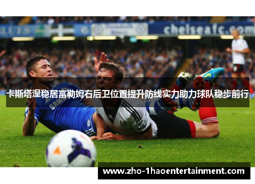 卡斯塔涅稳居富勒姆右后卫位置提升防线实力助力球队稳步前行