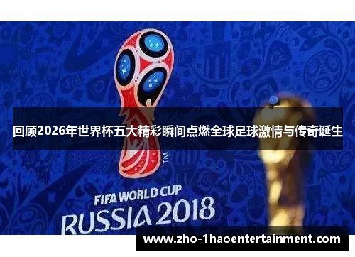 回顾2026年世界杯五大精彩瞬间点燃全球足球激情与传奇诞生