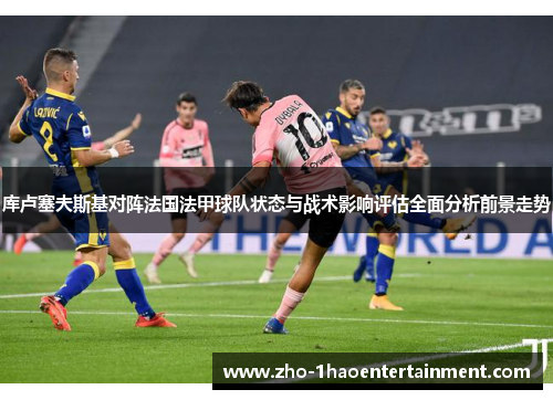 库卢塞夫斯基对阵法国法甲球队状态与战术影响评估全面分析前景走势