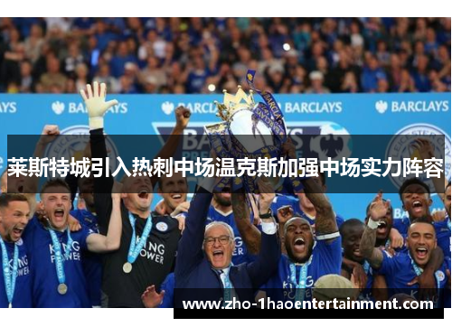 莱斯特城引入热刺中场温克斯加强中场实力阵容 莱斯特城引入热刺中场温克斯加强中场实力阵容