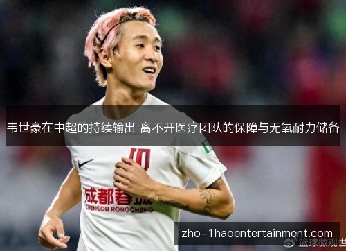 韦世豪在中超的持续输出 离不开医疗团队的保障与无氧耐力储备 韦世豪在中超的持续输出 离不开医疗团队的保障与无氧耐力储备